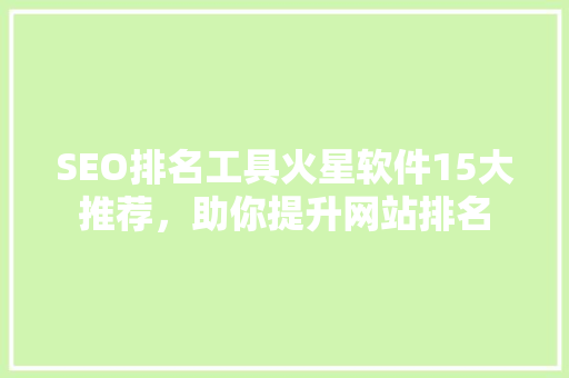 SEO排名工具火星软件15大推荐，助你提升网站排名