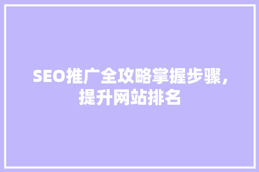 SEO推广全攻略掌握步骤，提升网站排名