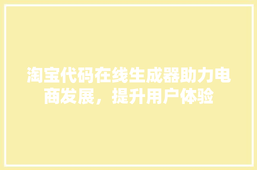 淘宝代码在线生成器助力电商发展，提升用户体验