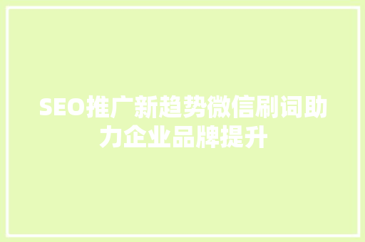 SEO推广新趋势微信刷词助力企业品牌提升