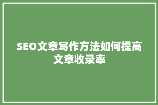 SEO文章写作方法如何提高文章收录率