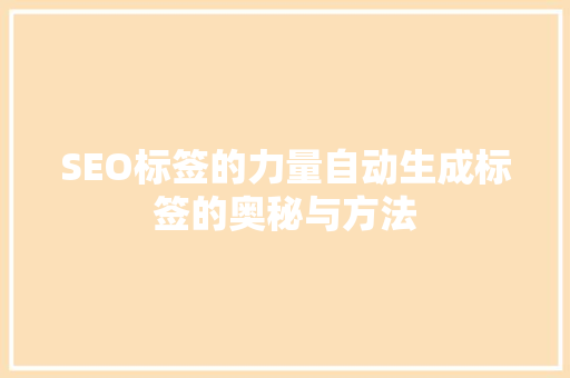 SEO标签的力量自动生成标签的奥秘与方法
