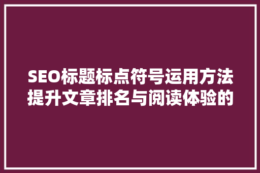 SEO标题标点符号运用方法提升文章排名与阅读体验的关键