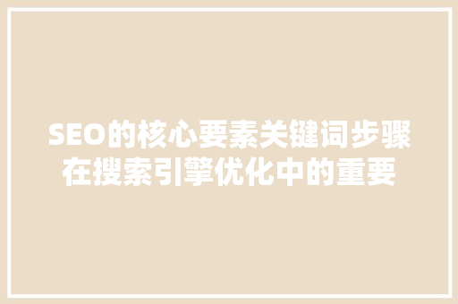 SEO的核心要素关键词步骤在搜索引擎优化中的重要
