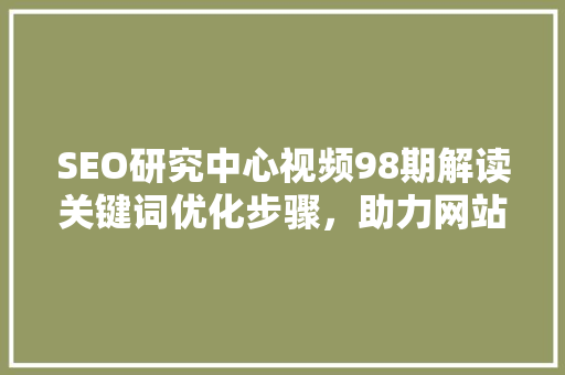 SEO研究中心视频98期解读关键词优化步骤，助力网站排名提升