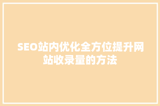 SEO站内优化全方位提升网站收录量的方法