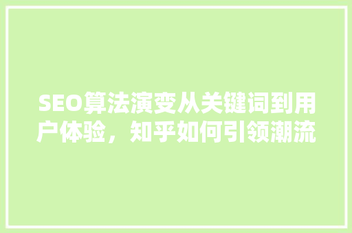SEO算法演变从关键词到用户体验，知乎如何引领潮流
