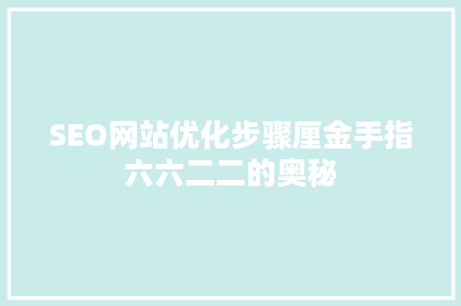 SEO网站优化步骤厘金手指六六二二的奥秘
