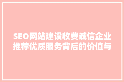 SEO网站建设收费诚信企业推荐优质服务背后的价值与保障