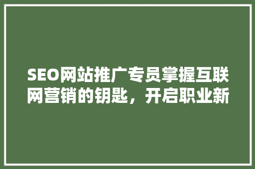 SEO网站推广专员掌握互联网营销的钥匙，开启职业新篇章