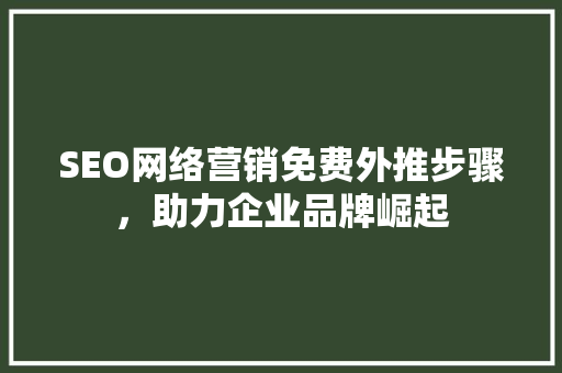 SEO网络营销免费外推步骤，助力企业品牌崛起