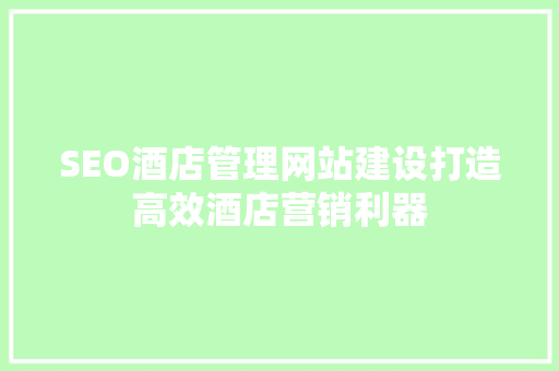 SEO酒店管理网站建设打造高效酒店营销利器