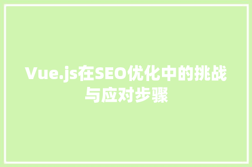 Vue.js在SEO优化中的挑战与应对步骤