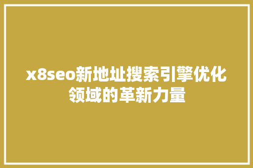 x8seo新地址搜索引擎优化领域的革新力量