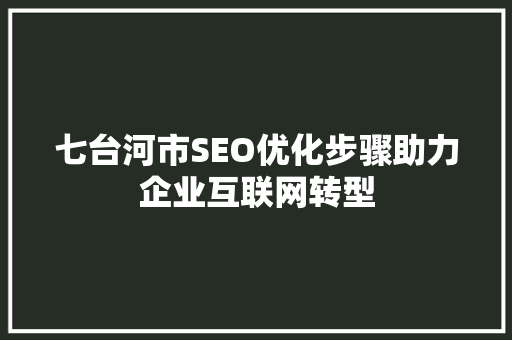 七台河市SEO优化步骤助力企业互联网转型