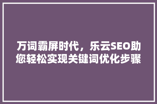 万词霸屏时代，乐云SEO助您轻松实现关键词优化步骤