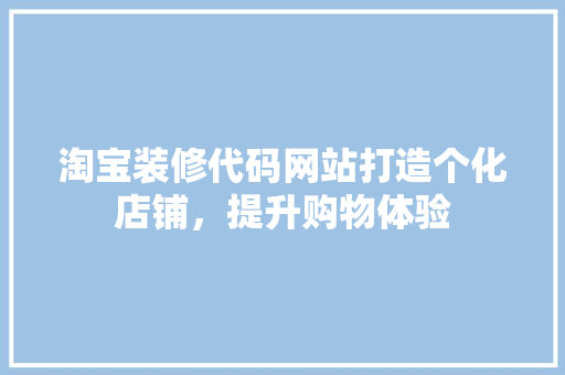 淘宝装修代码网站打造个化店铺，提升购物体验