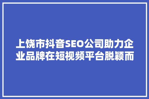 上饶市抖音SEO公司助力企业品牌在短视频平台脱颖而出