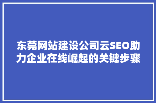 东莞网站建设公司云SEO助力企业在线崛起的关键步骤