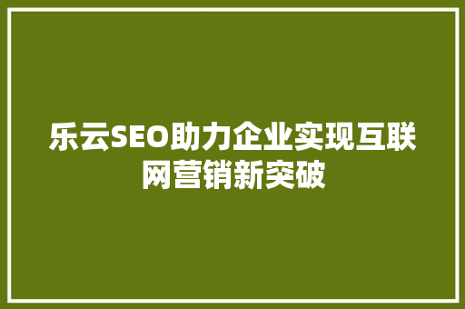 乐云SEO助力企业实现互联网营销新突破