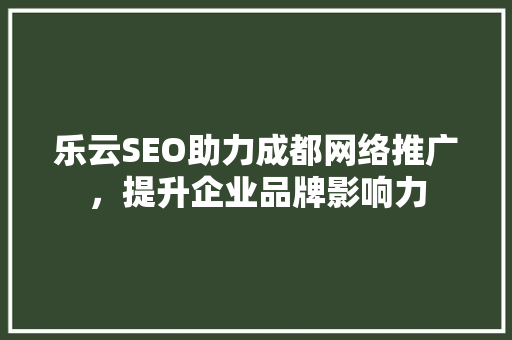 乐云SEO助力成都网络推广，提升企业品牌影响力