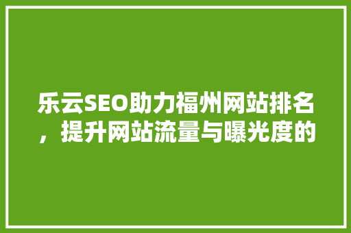 乐云SEO助力福州网站排名，提升网站流量与曝光度的方法