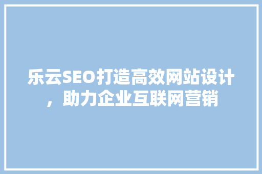 乐云SEO打造高效网站设计，助力企业互联网营销