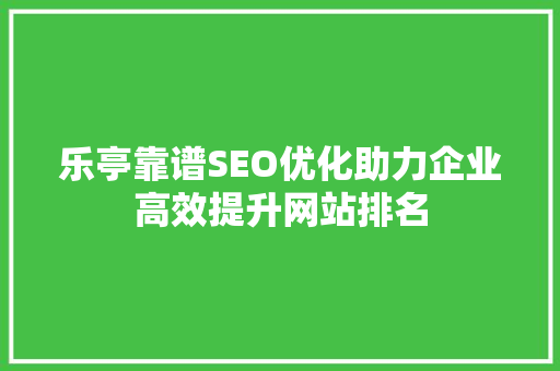乐亭靠谱SEO优化助力企业高效提升网站排名