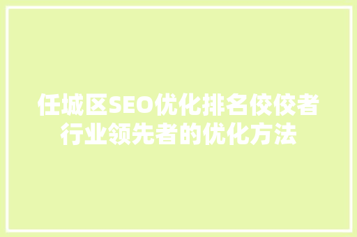 任城区SEO优化排名佼佼者行业领先者的优化方法