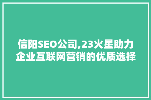 信阳SEO公司,23火星助力企业互联网营销的优质选择