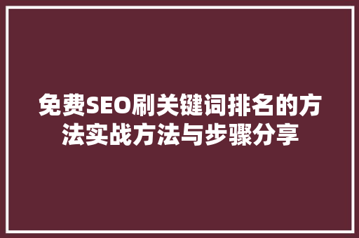 免费SEO刷关键词排名的方法实战方法与步骤分享