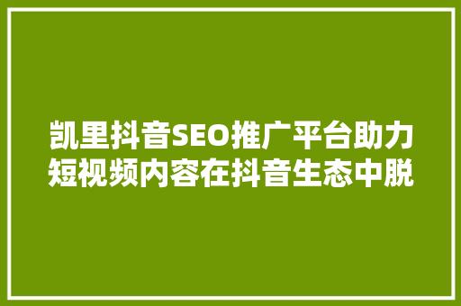 凯里抖音SEO推广平台助力短视频内容在抖音生态中脱颖而出