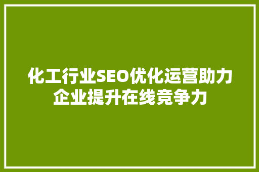 化工行业SEO优化运营助力企业提升在线竞争力