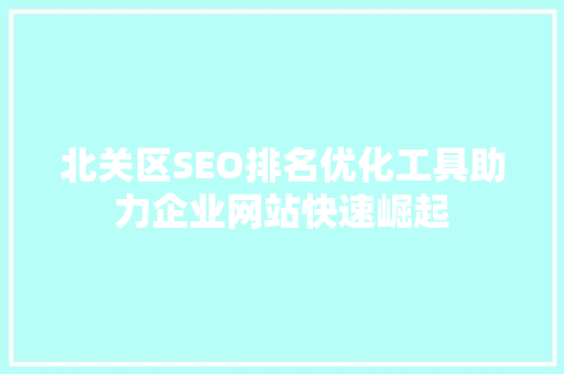 北关区SEO排名优化工具助力企业网站快速崛起