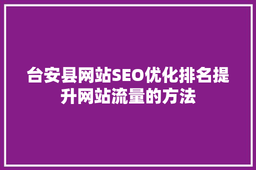 台安县网站SEO优化排名提升网站流量的方法