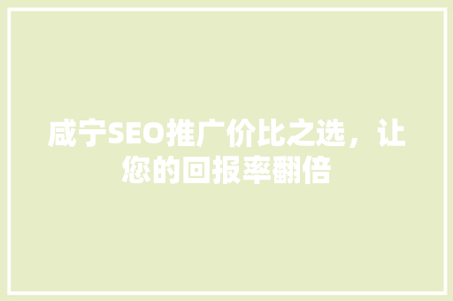 咸宁SEO推广价比之选，让您的回报率翻倍