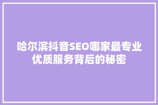 哈尔滨抖音SEO哪家最专业优质服务背后的秘密