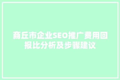 商丘市企业SEO推广费用回报比分析及步骤建议