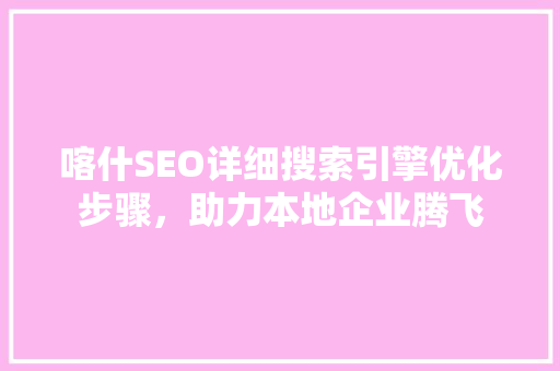 喀什SEO详细搜索引擎优化步骤，助力本地企业腾飞