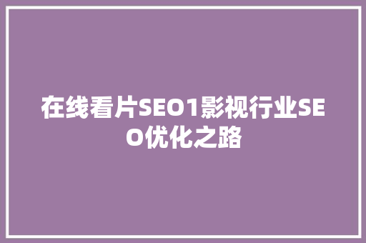 在线看片SEO1影视行业SEO优化之路
