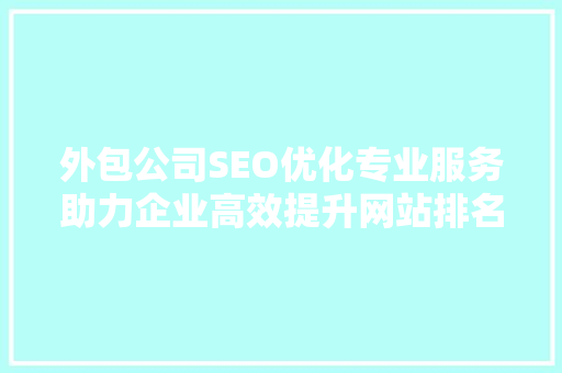 外包公司SEO优化专业服务助力企业高效提升网站排名