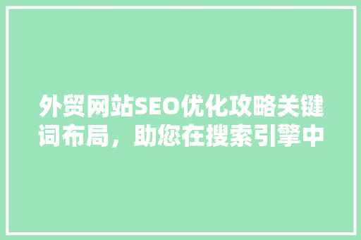 外贸网站SEO优化攻略关键词布局，助您在搜索引擎中脱颖而出
