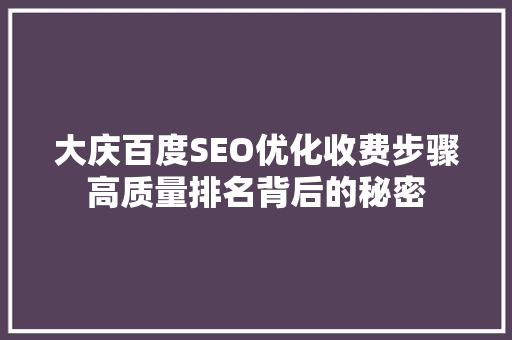大庆百度SEO优化收费步骤高质量排名背后的秘密