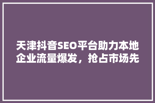 天津抖音SEO平台助力本地企业流量爆发，抢占市场先机