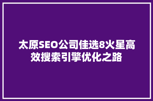 太原SEO公司佳选8火星高效搜索引擎优化之路