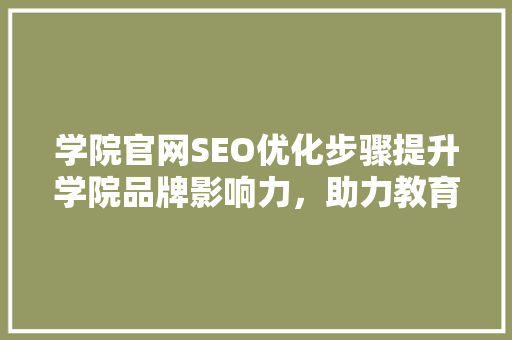 学院官网SEO优化步骤提升学院品牌影响力，助力教育事业发展
