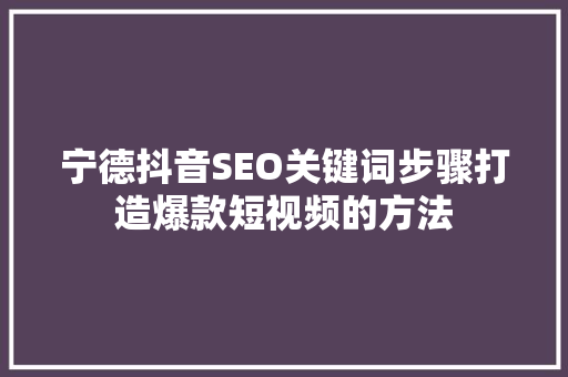 宁德抖音SEO关键词步骤打造爆款短视频的方法