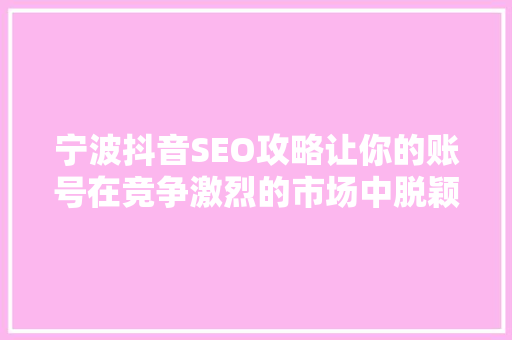 宁波抖音SEO攻略让你的账号在竞争激烈的市场中脱颖而出