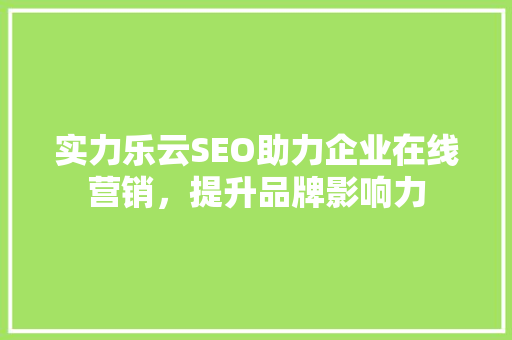 实力乐云SEO助力企业在线营销，提升品牌影响力