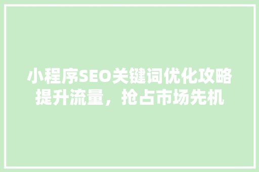 小程序SEO关键词优化攻略提升流量，抢占市场先机